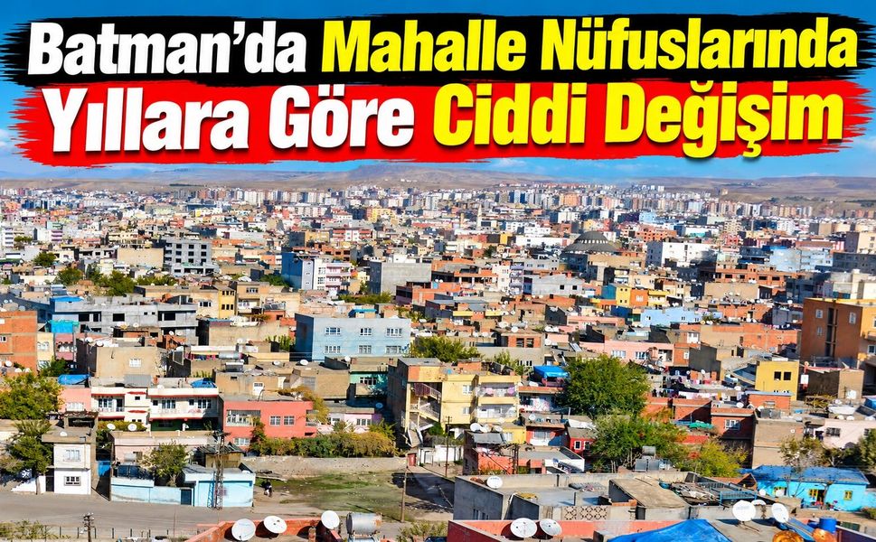 Batman’da Mahalle Nüfuslarında Yıllara Göre Ciddi Değişim