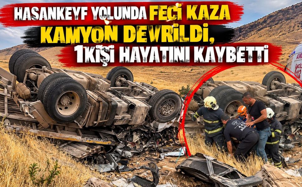 Hasankeyf Yolunda Feci Kaza: Kamyon Devrildi, 1 Kişi Hayatını Kaybetti