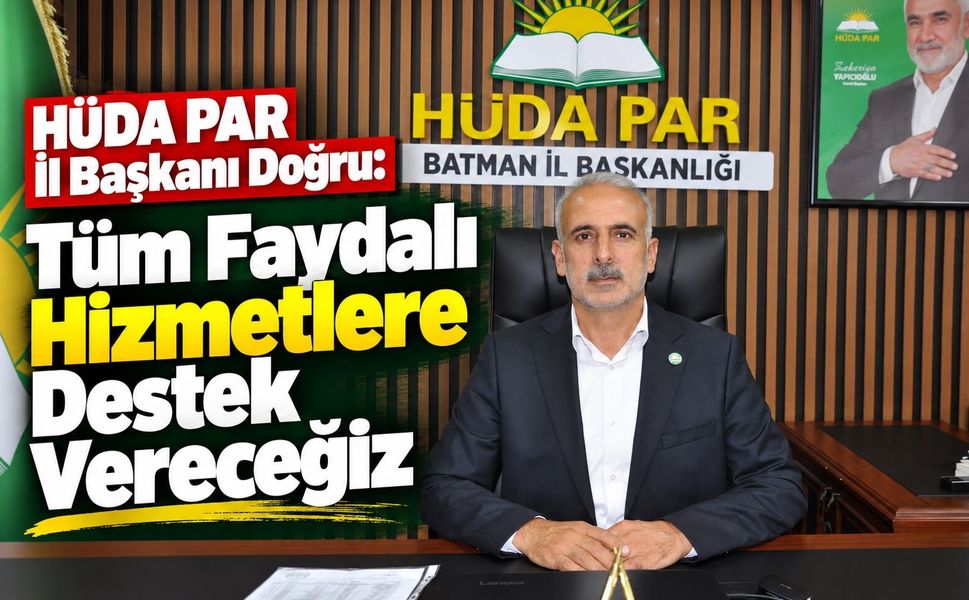 HÜDA PAR İl Başkanı Doğru: Tüm Faydalı Hizmetlere Destek Vereceğiz