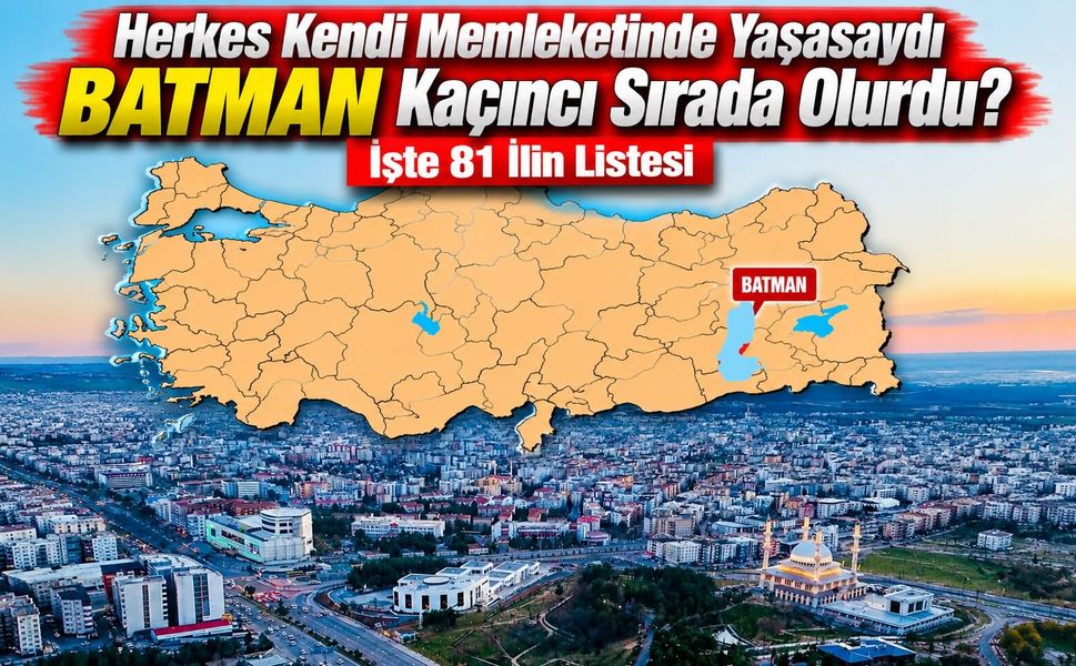 Herkes Kendi Memleketinde Yaşasaydı Batman Kaçıncı Sırada Olurdu? İşte 81 İlin Listesi