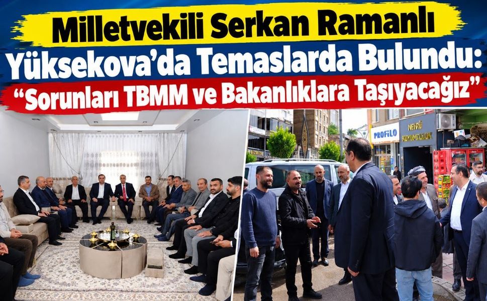 Milletvekili Serkan Ramanlı Yüksekova’da Temaslarda Bulundu: "Sorunları TBMM ve Bakanlıklara Taşıyacağız"