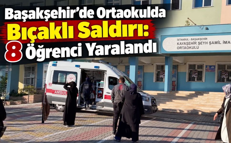 Başakşehir’de Ortaokulda Bıçaklı Saldırı: 8 Öğrenci Yaralandı
