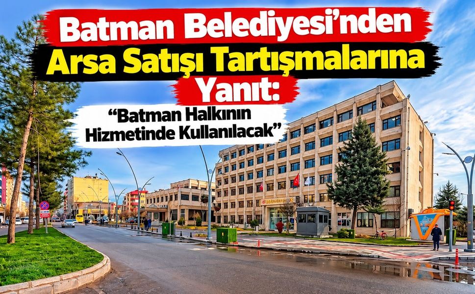 Batman Belediyesi’nden Arsa Satışı Tartışmalarına Yanıt: “Batman Halkının Hizmetinde Kullanılacak”