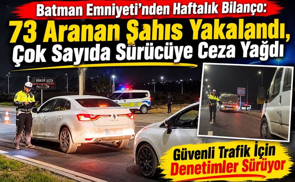 Batman Emniyeti’nden Haftalık Bilanço: 73 Aranan Şahıs Yakalandı, Çok Sayıda Sürücüye Ceza Yağdı