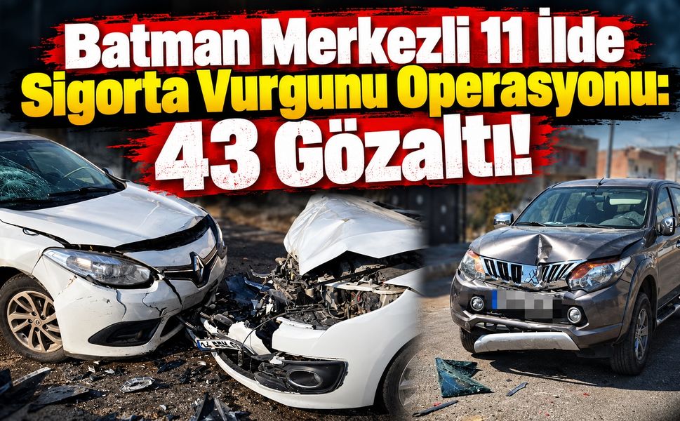 Batman Merkezli 11 İlde Sigorta Vurgunu Operasyonu: 43 Gözaltı!