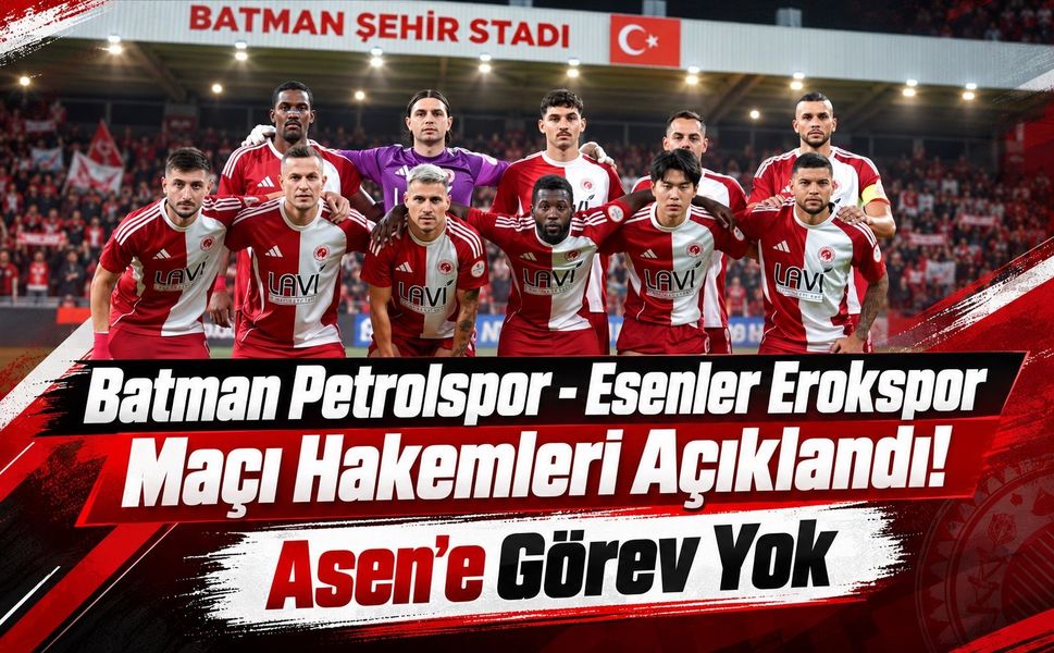 Batman Petrolspor - Esenler Erokspor Maçı Hakemleri Açıklandı! Asen’e Görev Yok