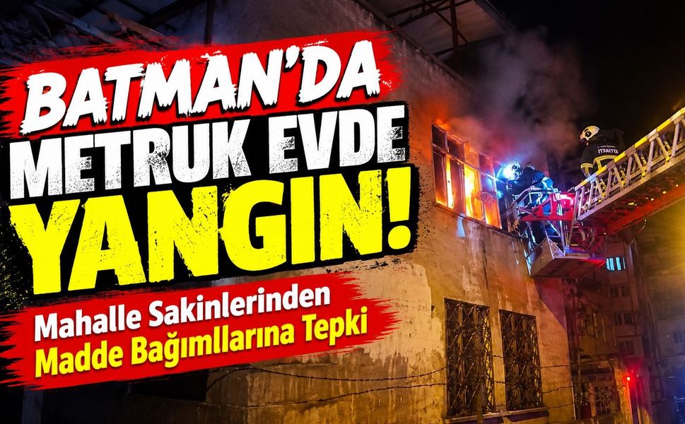 Batman’da Metruk Evde Yangın! Mahalle Sakinlerinden Madde Bağımlılarına Tepki