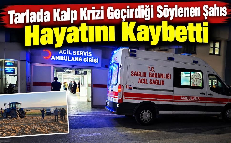 Tarlada Kalp Krizi Geçirdiği Söylenen Şahıs Hayatını Kaybetti