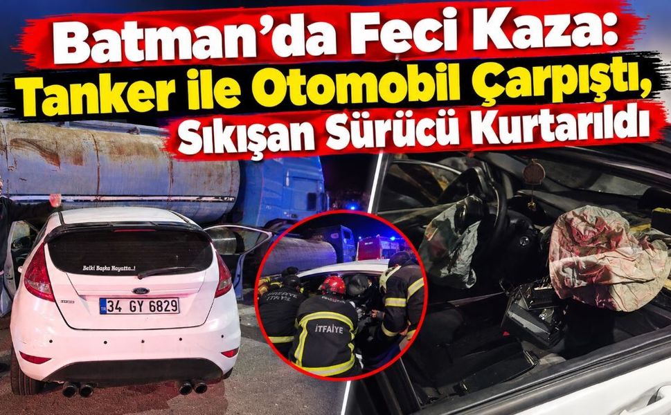 Batman’da Feci Kaza: Tanker ile Otomobil Çarpıştı, Sıkışan Sürücü Kurtarıldı
